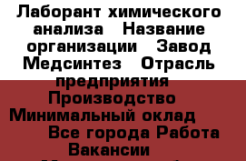 Лаборант химического анализа › Название организации ­ Завод Медсинтез › Отрасль предприятия ­ Производство › Минимальный оклад ­ 19 000 - Все города Работа » Вакансии   . Мурманская обл.,Оленегорск г.
